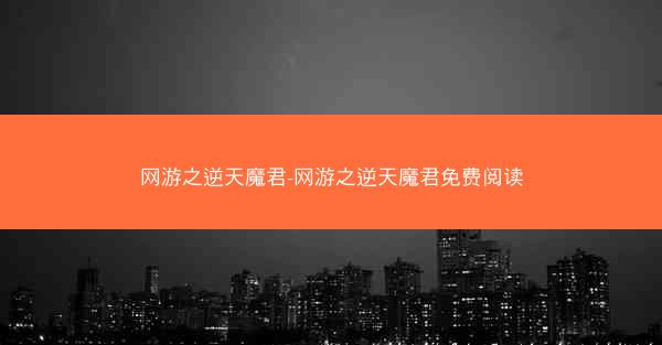 网游之逆天魔君-网游之逆天魔君免费阅读