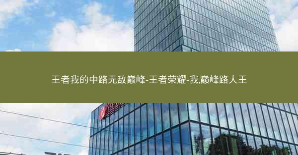 王者我的中路无敌巅峰-王者荣耀-我,巅峰路人王