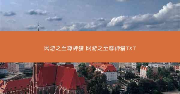 网游之至尊神猎-网游之至尊神猎TXT