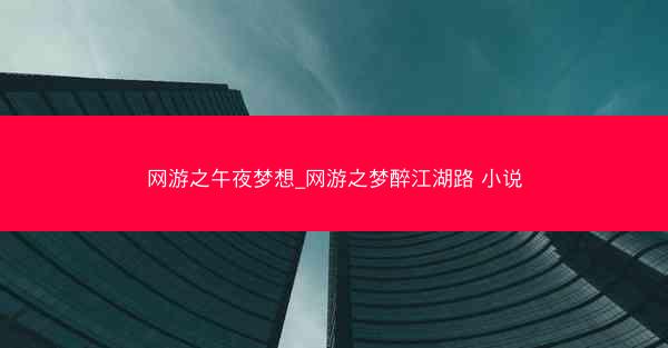 网游之午夜梦想_网游之梦醉江湖路 小说