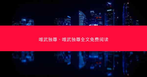 唯武独尊、唯武独尊全文免费阅读