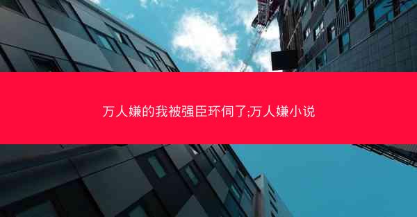万人嫌的我被强臣环伺了;万人嫌小说