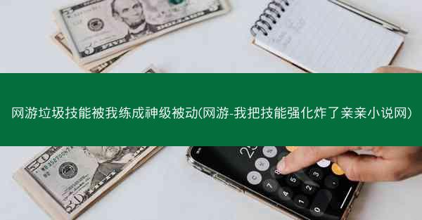 网游垃圾技能被我练成神级被动(网游-我把技能强化炸了亲亲小说网)