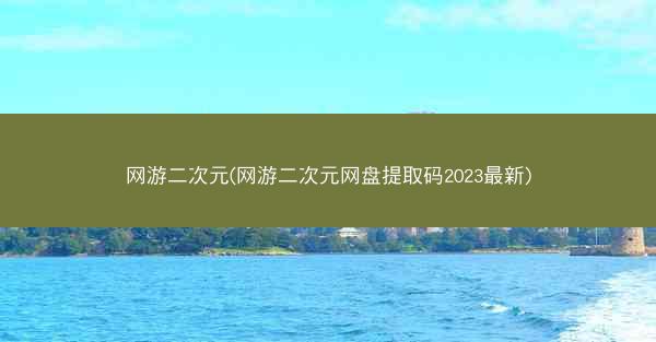 网游二次元(网游二次元网盘提取码2023最新)