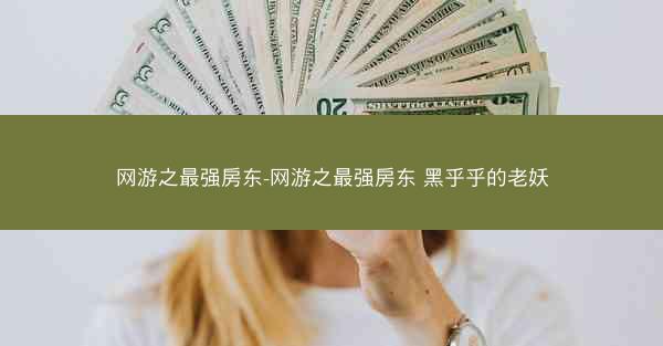 网游之最强房东-网游之最强房东 黑乎乎的老妖