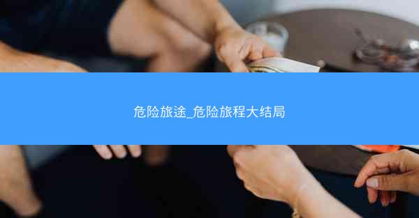 危险旅途_危险旅程大结局