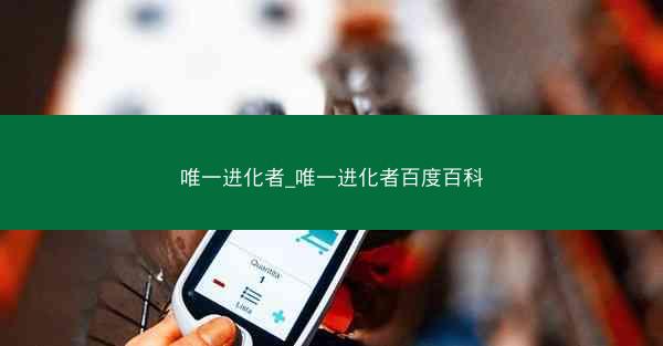 唯一进化者_唯一进化者百度百科