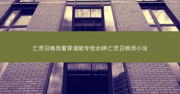 亡灵召唤我看穿潜能专抢女神,亡灵召唤师小说