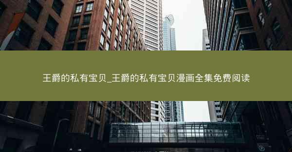 王爵的私有宝贝_王爵的私有宝贝漫画全集免费阅读