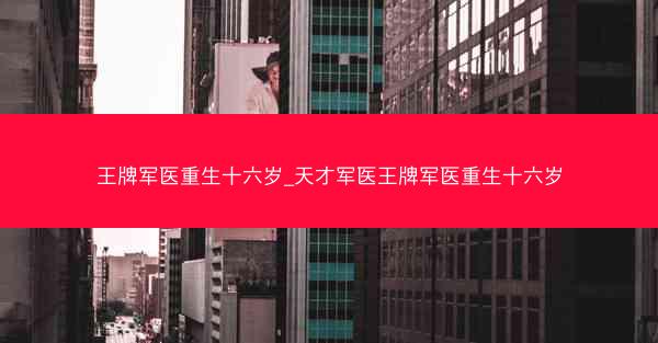 王牌军医重生十六岁_天才军医王牌军医重生十六岁