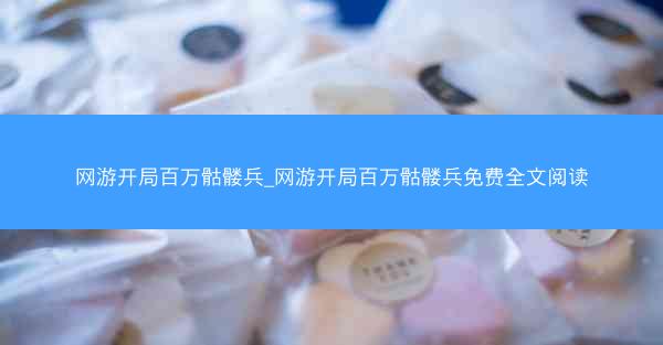 网游开局百万骷髅兵_网游开局百万骷髅兵免费全文阅读