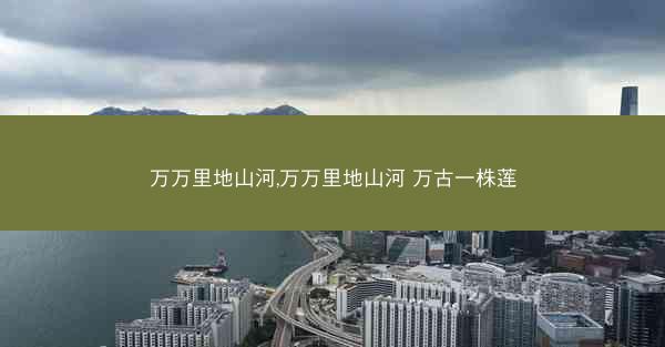 万万里地山河,万万里地山河 万古一株莲
