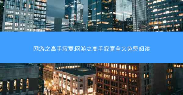 网游之高手寂寞;网游之高手寂寞全文免费阅读
