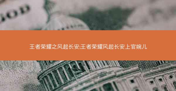 王者荣耀之风起长安;王者荣耀风起长安上官婉儿