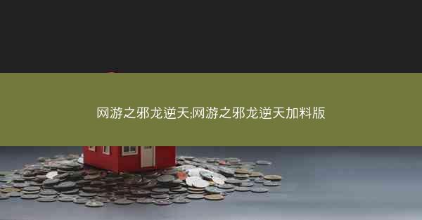 网游之邪龙逆天;网游之邪龙逆天加料版