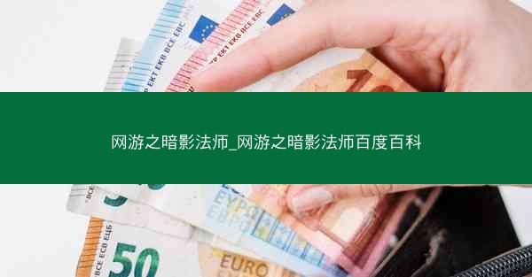 网游之暗影法师_网游之暗影法师百度百科 网游之暗影法师_网游之暗影法师百度百科