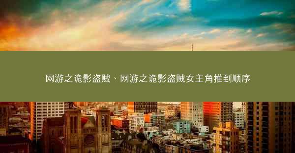 网游之诡影盗贼、网游之诡影盗贼女主角推到顺序