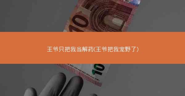 王爷只把我当解药(王爷把我宠野了)