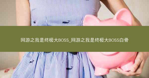 网游之我是终极大BOSS_网游之我是终极大BOSS白骨