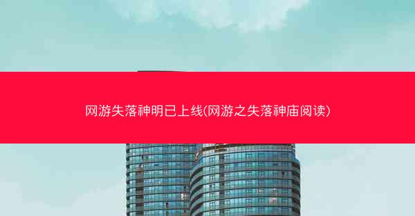 网游失落神明已上线(网游之失落神庙阅读)