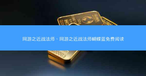 网游之近战法师、网游之近战法师蝴蝶蓝免费阅读