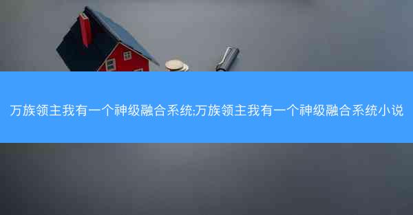 万族领主我有一个神级融合系统;万族领主我有一个神级融合系统小说