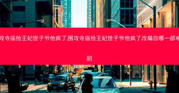 围攻寺庙抢王妃世子爷他疯了,围攻寺庙抢王妃世子爷他疯了改编自哪一部电视剧