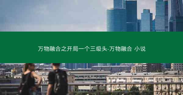 万物融合之开局一个三级头-万物融合 小说