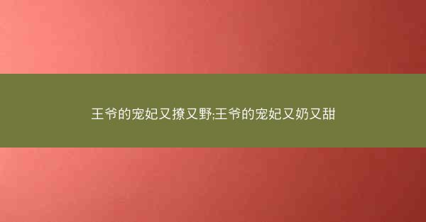 王爷的宠妃又撩又野;王爷的宠妃又奶又甜