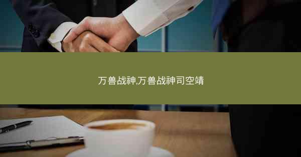 万兽战神,万兽战神司空靖 万兽战神,万兽战神司空靖