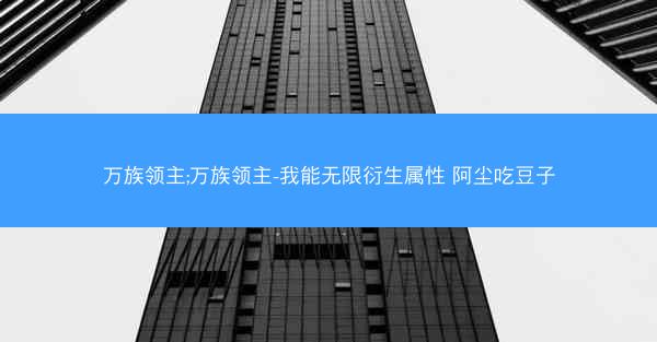 万族领主;万族领主-我能无限衍生属性 阿尘吃豆子