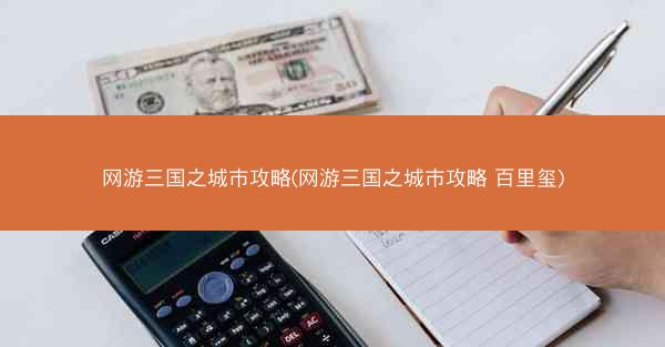 网游三国之城市攻略(网游三国之城市攻略 百里玺)