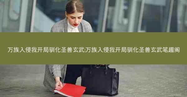 万族入侵我开局驯化圣兽玄武;万族入侵我开局驯化圣兽玄武笔趣阁