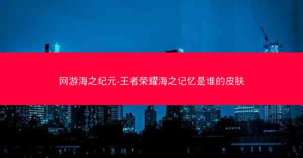 网游海之纪元-王者荣耀海之记忆是谁的皮肤