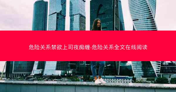 危险关系禁欲上司夜痴缠-危险关系全文在线阅读