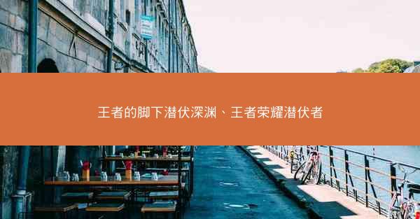 王者的脚下潜伏深渊、王者荣耀潜伏者