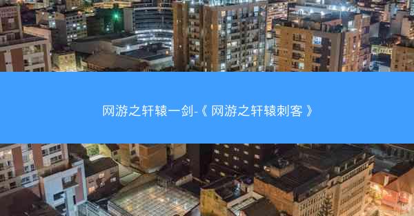 网游之轩辕一剑-《网游之轩辕刺客》