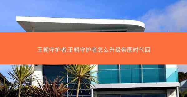 王朝守护者;王朝守护者怎么升级帝国时代四