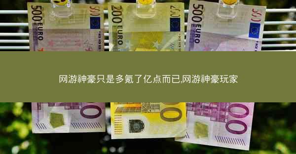 网游神豪只是多氪了亿点而已,网游神豪玩家