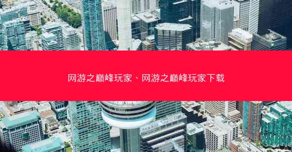 网游之巅峰玩家、网游之巅峰玩家下载