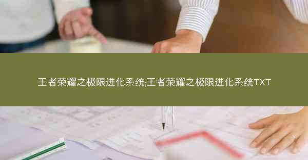 王者荣耀之极限进化系统;王者荣耀之极限进化系统TXT