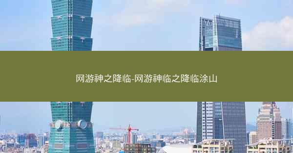 网游神之降临-网游神临之降临涂山