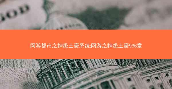 网游都市之神级土豪系统;网游之神级土豪936章
