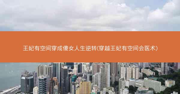 王妃有空间穿成傻女人生逆转(穿越王妃有空间会医术)