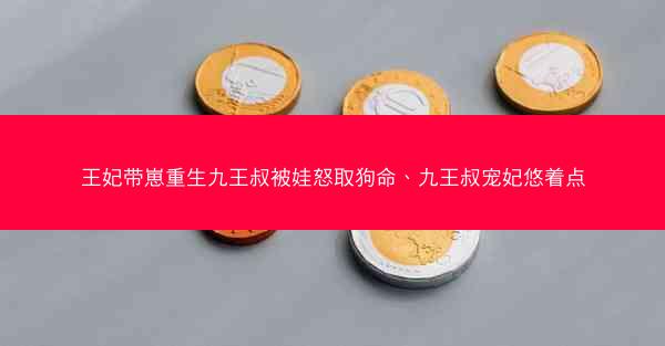 王妃带崽重生九王叔被娃怒取狗命、九王叔宠妃悠着点