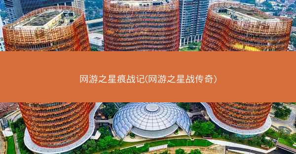 网游之星痕战记(网游之星战传奇)