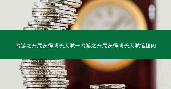 网游之开局获得成长天赋—网游之开局获得成长天赋笔趣阁