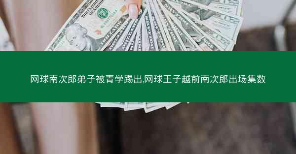 网球南次郎弟子被青学踢出,网球王子越前南次郎出场集数