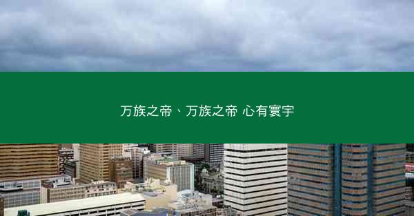 万族之帝、万族之帝 心有寰宇