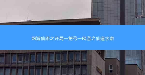 网游仙路之开局一把弓—网游之仙道求索